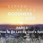 Living in the Goodness of God - How to be Led by God's Spirit